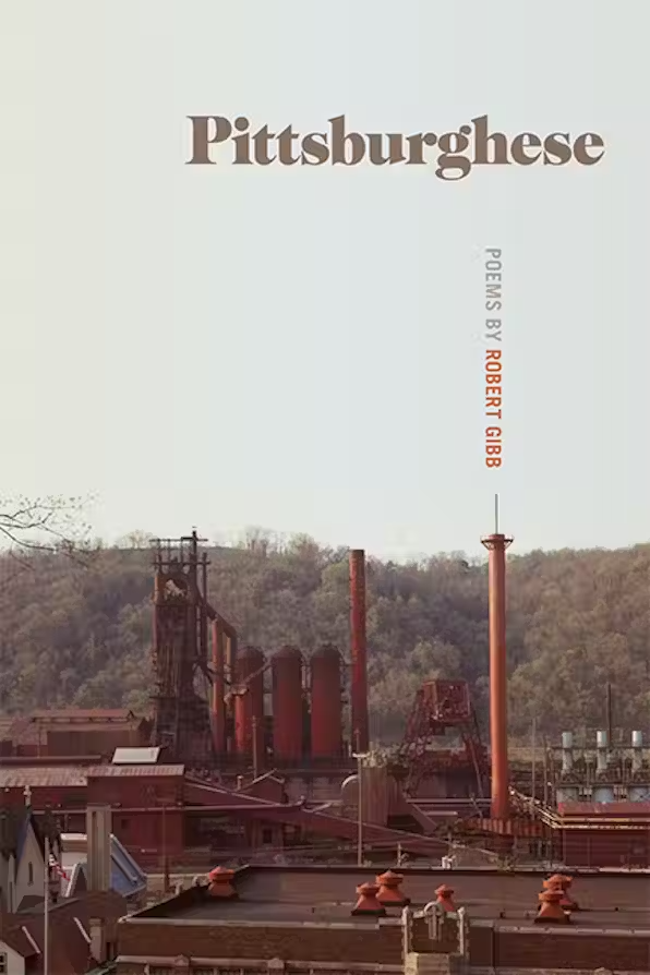 Book cover with photo of rusty smokestacks with trees in background. Text reads Pittburghese, Poems by Robert Gibb